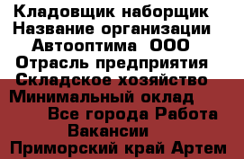 Кладовщик-наборщик › Название организации ­ Автооптима, ООО › Отрасль предприятия ­ Складское хозяйство › Минимальный оклад ­ 25 500 - Все города Работа » Вакансии   . Приморский край,Артем г.